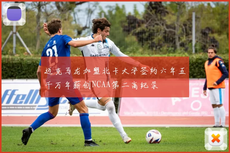 迈克马龙加盟北卡大学签约六年五千万年薪创NCAA第二高纪录