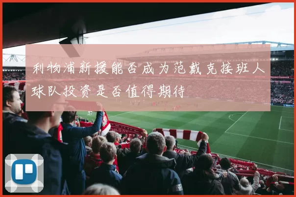 利物浦新援能否成为范戴克接班人球队投资是否值得期待