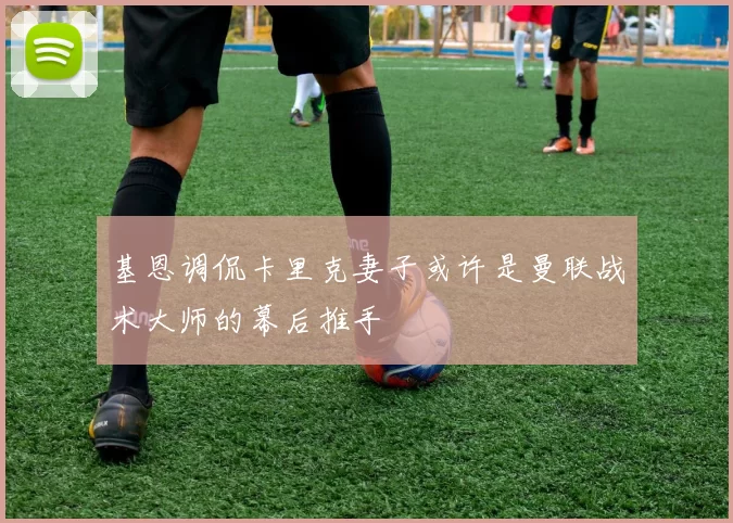 基恩调侃卡里克妻子或许是曼联战术大师的幕后推手