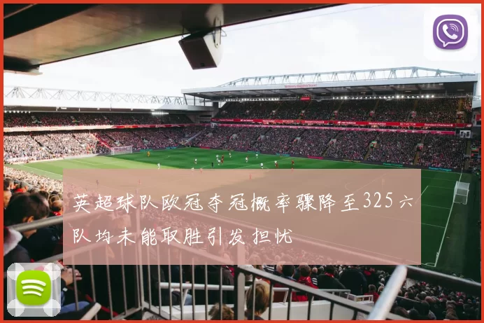 英超球队欧冠夺冠概率骤降至325六队均未能取胜引发担忧