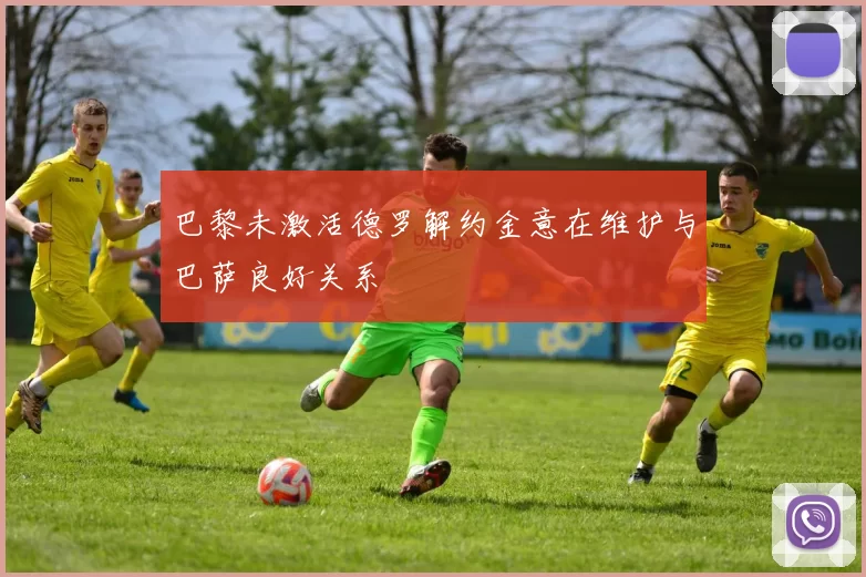 巴黎未激活德罗解约金意在维护与巴萨良好关系