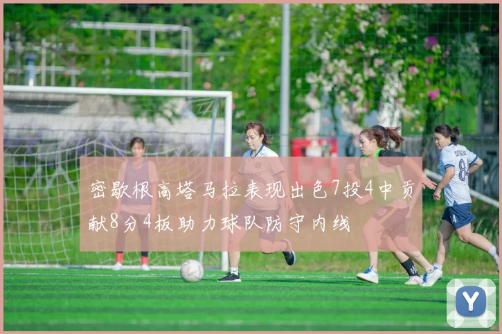密歇根高塔马拉表现出色7投4中贡献8分4板助力球队防守内线