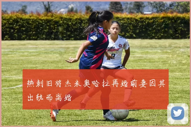 热刺旧将杰米奥哈拉再婚前妻因其出轨而离婚