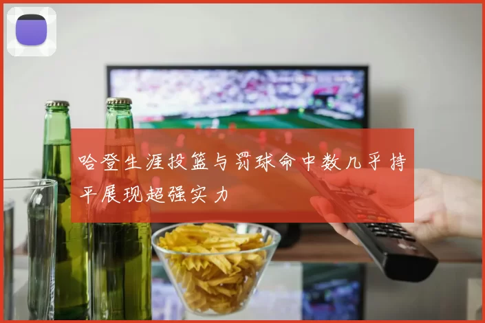哈登生涯投篮与罚球命中数几乎持平展现超强实力