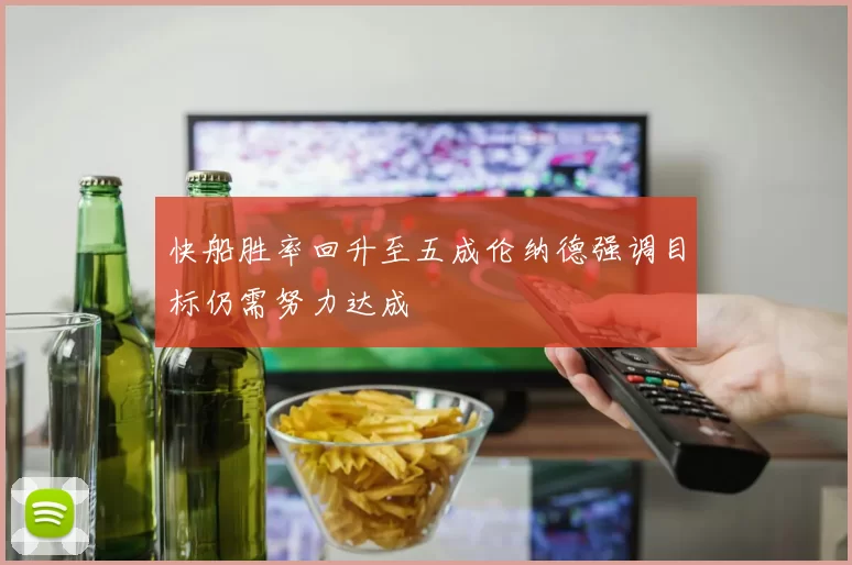快船胜率回升至五成伦纳德强调目标仍需努力达成