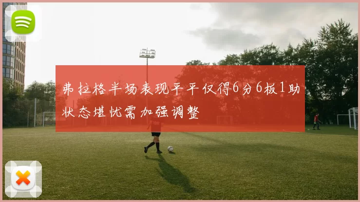 弗拉格半场表现平平仅得6分6板1助状态堪忧需加强调整